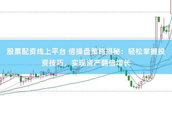 股票配资线上平台 倍操盘策略揭秘：轻松掌握投资技巧，实现资产翻倍增长
