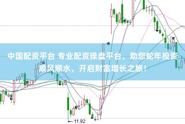 中国配资平台 专业配资操盘平台，助您蛇年投资顺风顺水，开启财富增长之旅！