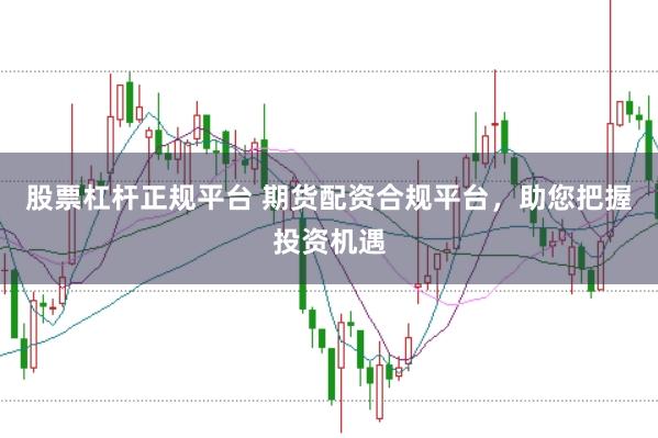 股票杠杆正规平台 期货配资合规平台，助您把握投资机遇