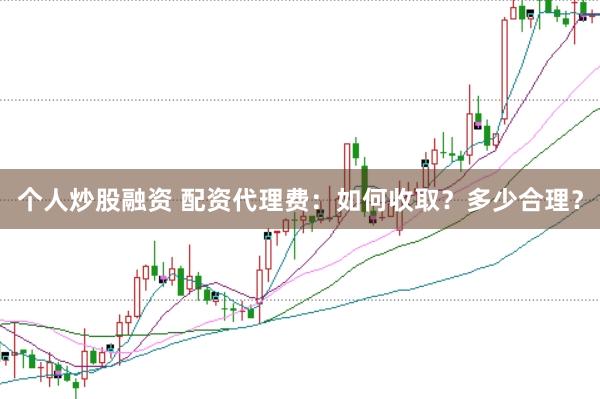 个人炒股融资 配资代理费：如何收取？多少合理？
