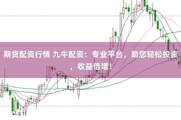 期货配资行情 九牛配资：专业平台，助您轻松投资，收益倍增！