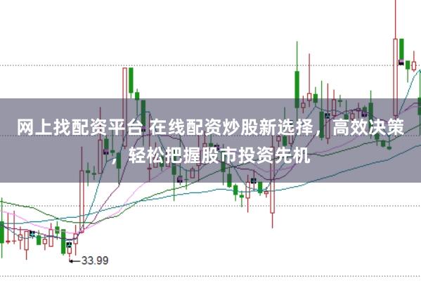 网上找配资平台 在线配资炒股新选择，高效决策，轻松把握股市投资先机