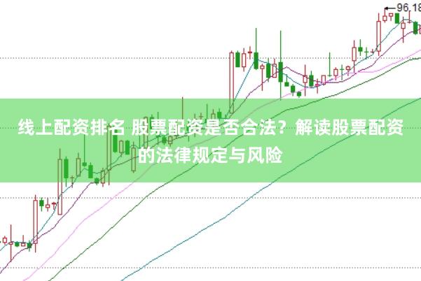 线上配资排名 股票配资是否合法？解读股票配资的法律规定与风险