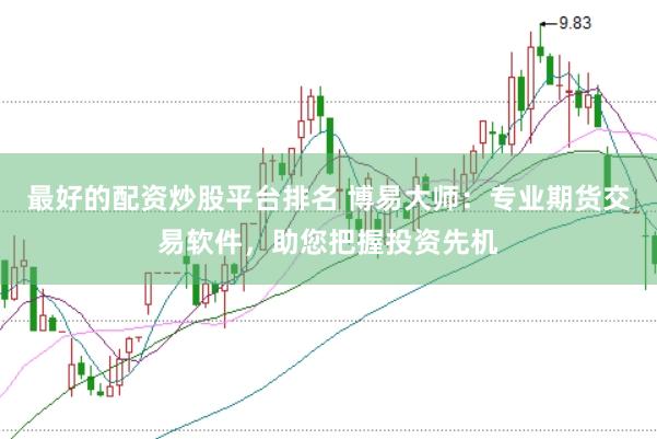 最好的配资炒股平台排名 博易大师：专业期货交易软件，助您把握投资先机