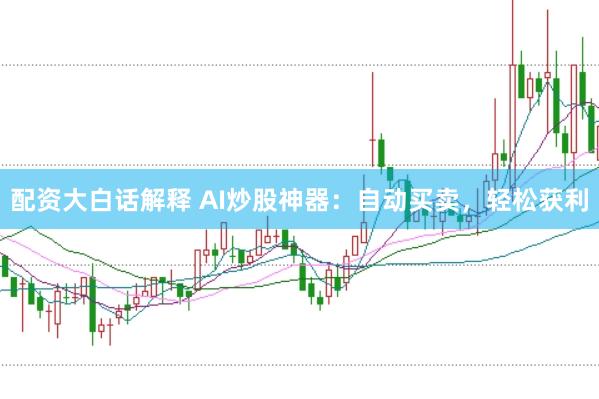 配资大白话解释 AI炒股神器：自动买卖，轻松获利