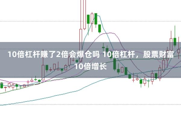 10倍杠杆赚了2倍会爆仓吗 10倍杠杆，股票财富10倍增长