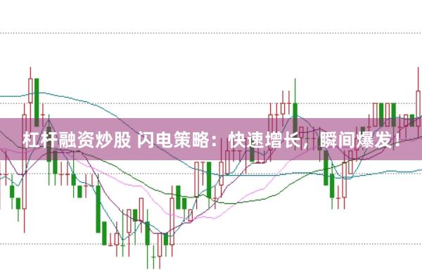 杠杆融资炒股 闪电策略：快速增长，瞬间爆发！