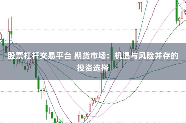 股票杠杆交易平台 期货市场：机遇与风险并存的投资选择