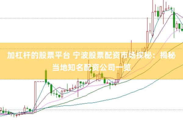 加杠杆的股票平台 宁波股票配资市场探秘：揭秘当地知名配资公司一览