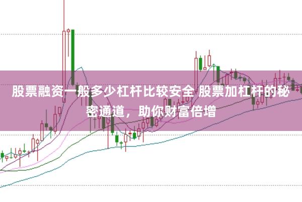 股票融资一般多少杠杆比较安全 股票加杠杆的秘密通道，助你财富倍增