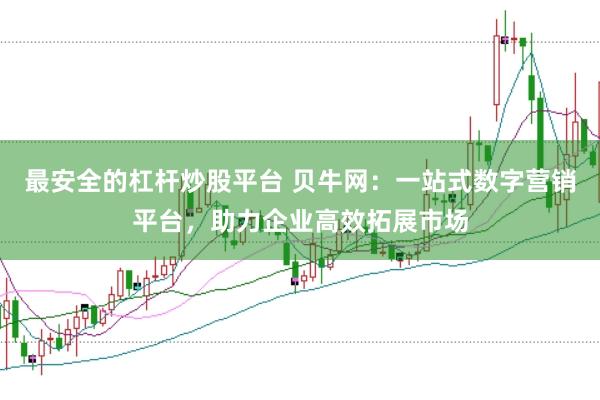最安全的杠杆炒股平台 贝牛网：一站式数字营销平台，助力企业高效拓展市场