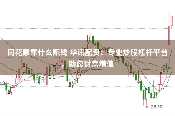 同花顺靠什么赚钱 华讯配资：专业炒股杠杆平台，助您财富增值