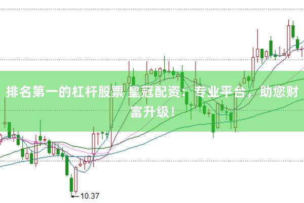 排名第一的杠杆股票 皇冠配资：专业平台，助您财富升级！