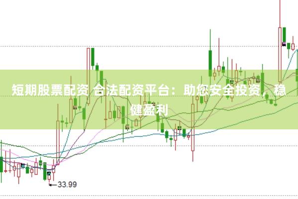 短期股票配资 合法配资平台：助您安全投资，稳健盈利