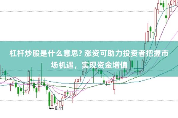 杠杆炒股是什么意思? 涨资可助力投资者把握市场机遇，实现资金增值