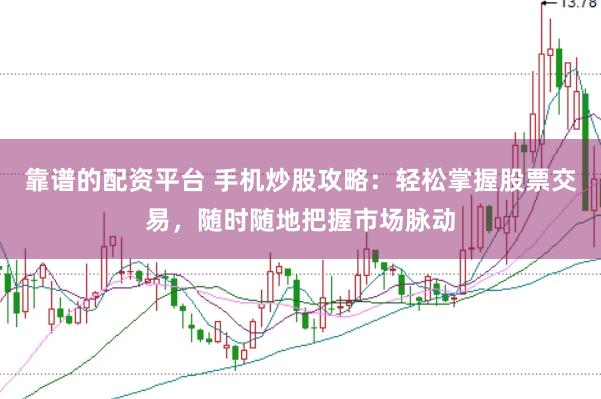 靠谱的配资平台 手机炒股攻略：轻松掌握股票交易，随时随地把握市场脉动