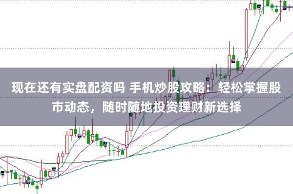 现在还有实盘配资吗 手机炒股攻略：轻松掌握股市动态，随时随地投资理财新选择