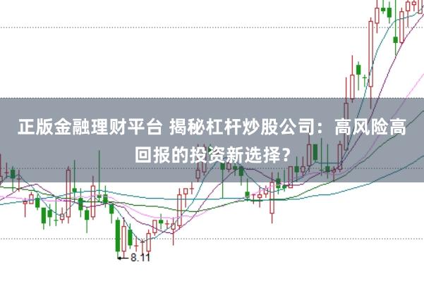 正版金融理财平台 揭秘杠杆炒股公司：高风险高回报的投资新选择？