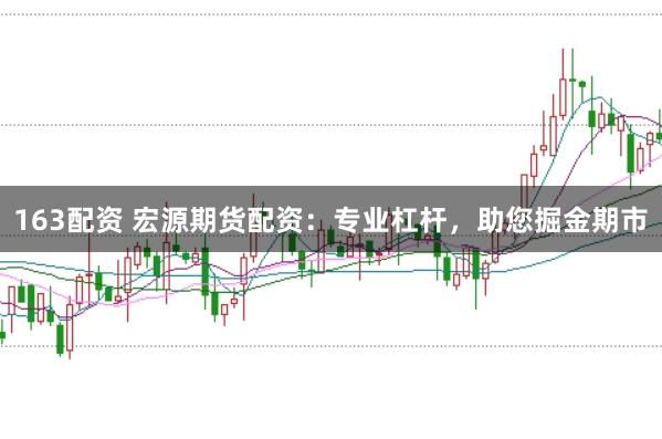 163配资 宏源期货配资:专业杠杆,助您掘金期市