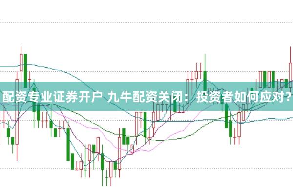 配资专业证券开户 九牛配资关闭:投资者如何应对?