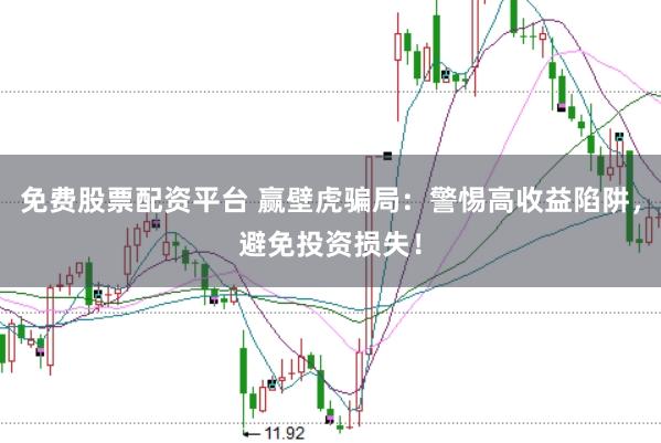 免费股票配资平台 赢壁虎骗局：警惕高收益陷阱，避免投资损失！