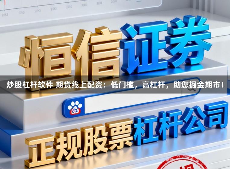 炒股杠杆软件 期货线上配资：低门槛，高杠杆，助您掘金期市！
