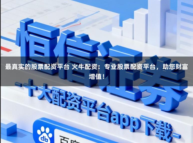 最真实的股票配资平台 火牛配资：专业股票配资平台，助您财富增值！