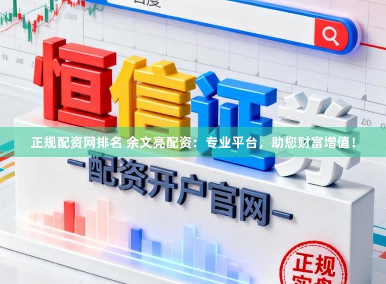 正规配资网排名 余文亮配资:专业平台,助您财富增值!