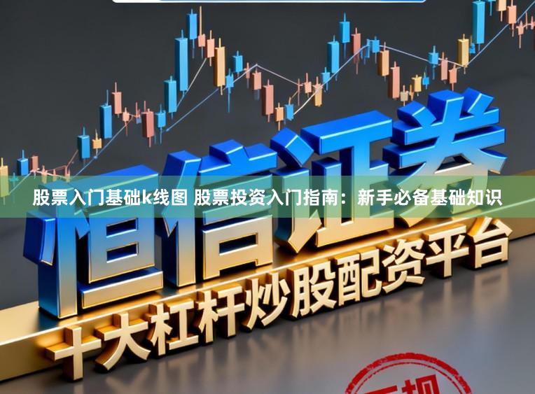 股票入门基础k线图 股票投资入门指南:新手必备基础知识