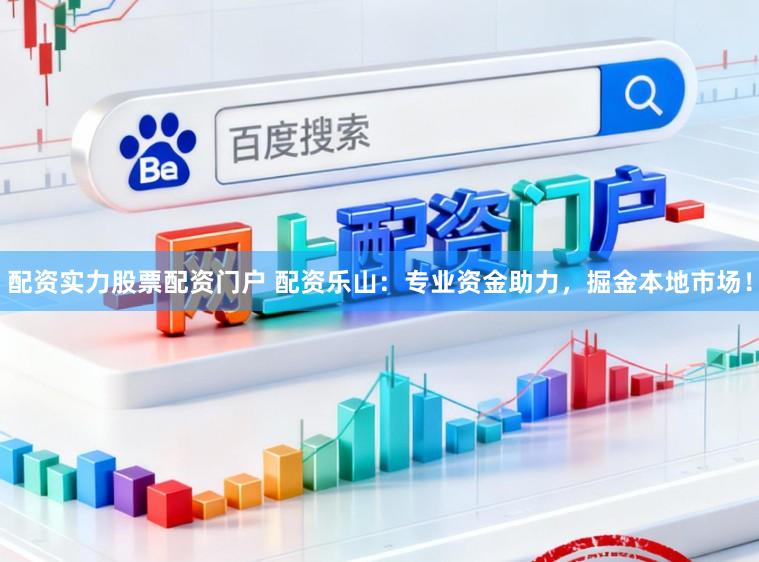 配资实力股票配资门户 配资乐山：专业资金助力，掘金本地市场！
