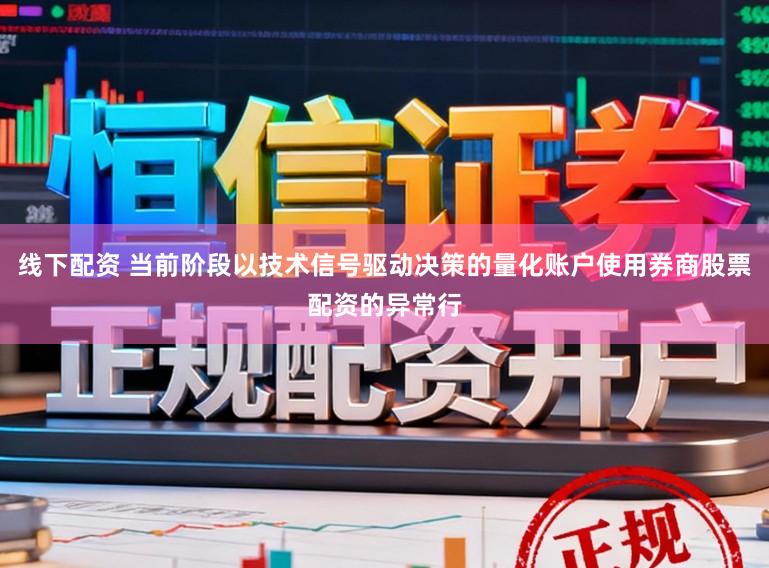 线下配资 当前阶段以技术信号驱动决策的量化账户使用券商股票配资的异常行