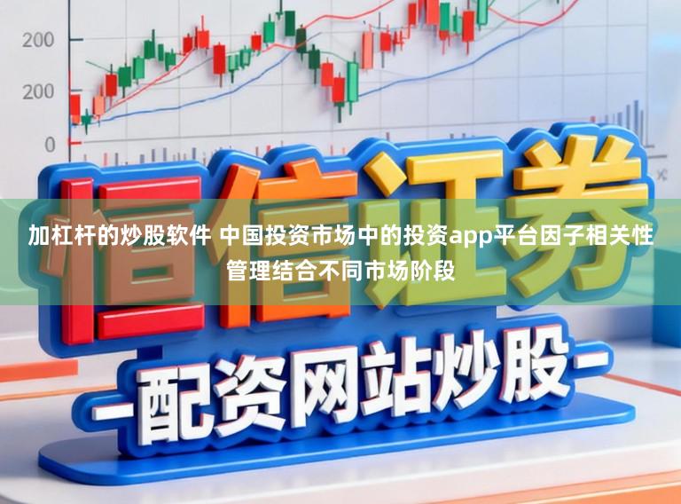 加杠杆的炒股软件 中国投资市场中的投资app平台因子相关性管理结合不同市场阶段