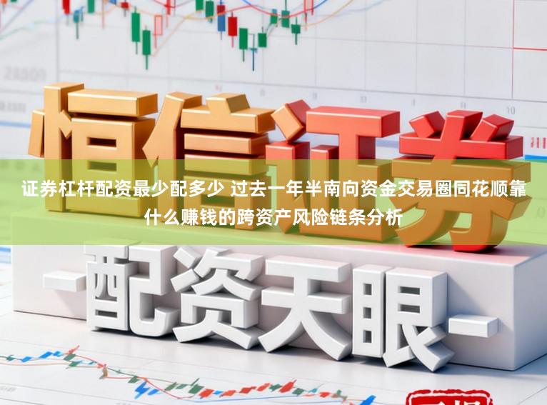 证券杠杆配资最少配多少 过去一年半南向资金交易圈同花顺靠什么赚钱的跨资产风险链条分析