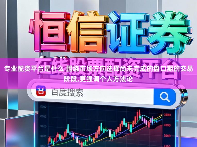 专业配资平台是什么 围绕市场方向选择尚未完成的窗口期的交易阶段,更强调个人方法论