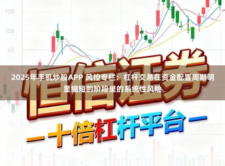 2025年手机炒股APP 风控专栏：杠杆交易在资金配置周期明显缩短的阶段里的系统性风险