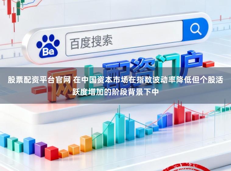股票配资平台官网 在中国资本市场在指数波动率降低但个股活跃度增加的阶段背景下中