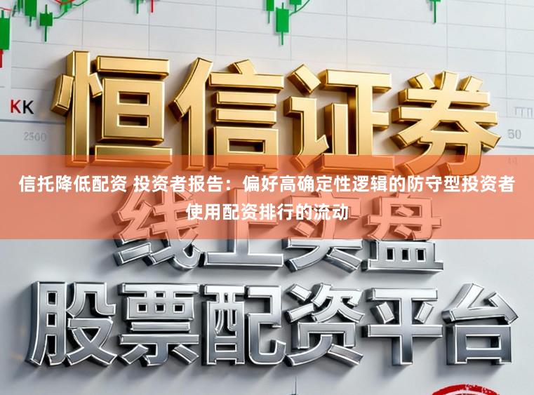 信托降低配资 投资者报告：偏好高确定性逻辑的防守型投资者使用配资排行的流动