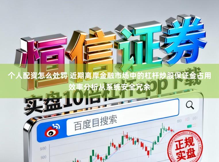 个人配资怎么处罚 近期离岸金融市场中的杠杆炒股保证金占用效率分析从系统安全冗余
