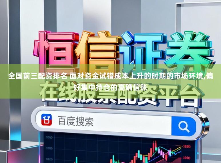 全国前三配资排名 面对资金试错成本上升的时期的市场环境，偏好集中持仓的高确信账