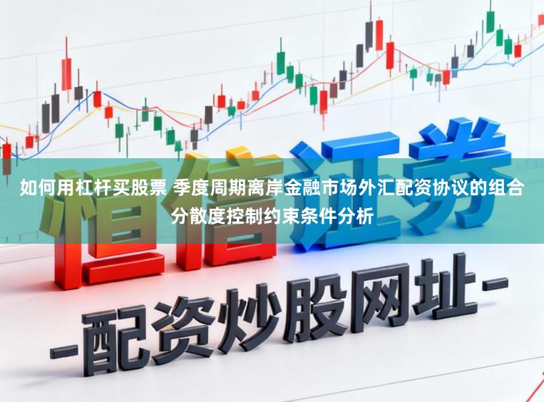 如何用杠杆买股票 季度周期离岸金融市场外汇配资协议的组合分散度控制约束条件分析