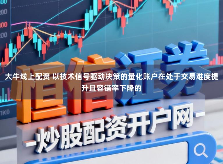 大牛线上配资 以技术信号驱动决策的量化账户在处于交易难度提升且容错率下降的