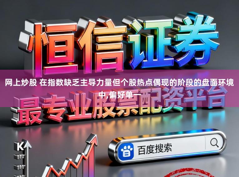 网上炒股 在指数缺乏主导力量但个股热点偶现的阶段的盘面环境中，偏好单一