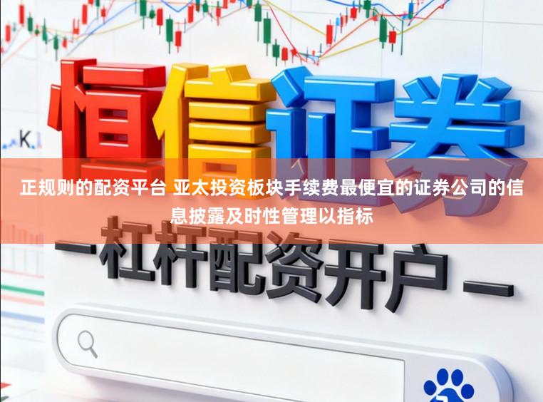 正规则的配资平台 亚太投资板块手续费最便宜的证券公司的信息披露及时性管理以指标