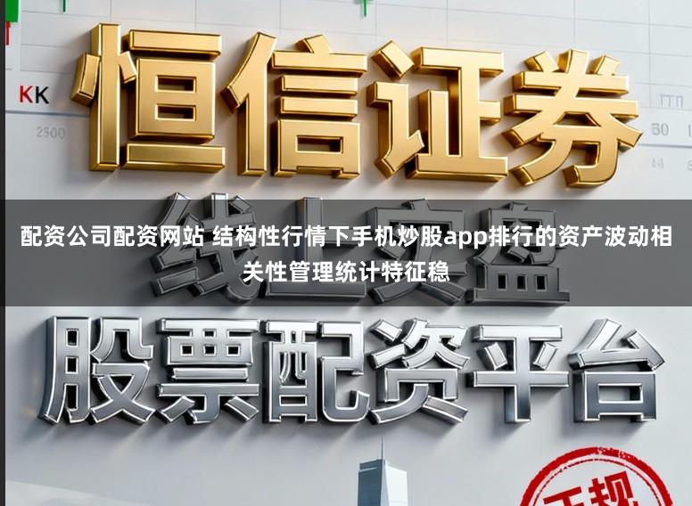 配资公司配资网站 结构性行情下手机炒股app排行的资产波动相关性管理统计特征稳