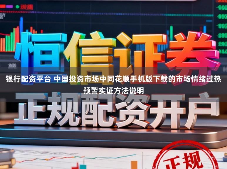 银行配资平台 中国投资市场中同花顺手机版下载的市场情绪过热预警实证方法说明