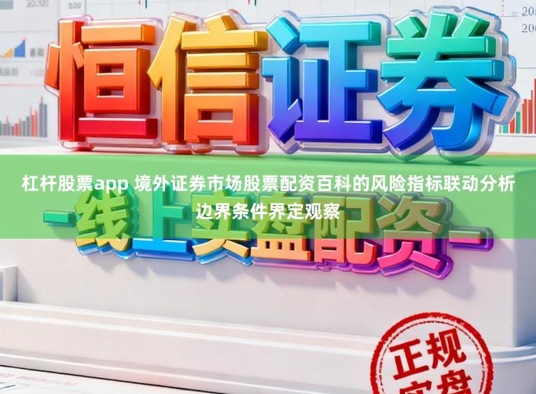 杠杆股票app 境外证券市场股票配资百科的风险指标联动分析边界条件界定观察
