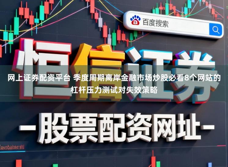 网上证券配资平台 季度周期离岸金融市场炒股必看8个网站的杠杆压力测试对失效策略