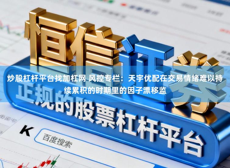 炒股杠杆平台找加杠网 风控专栏:天宇优配在交易情绪难以持续累积的时期里的因子漂移监