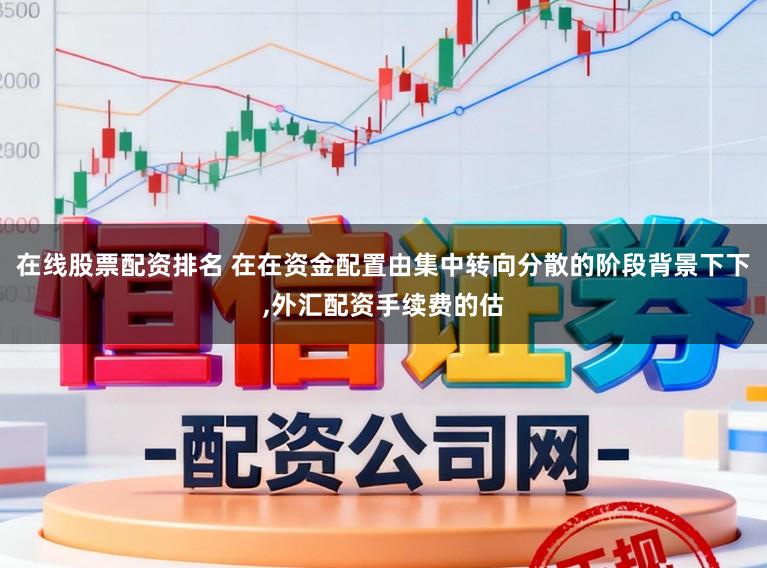 在线股票配资排名 在在资金配置由集中转向分散的阶段背景下下，外汇配资手续费的估