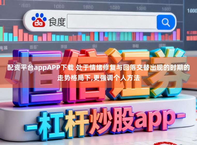 配资平台appAPP下载 处于情绪修复与回落交替出现的时期的走势格局下，更强调个人方法